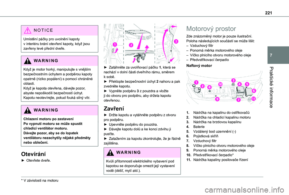 TOYOTA PROACE VERSO 2021  Návod na použití (in Czech) 221
Praktické informace
7
NOTIC E
Umístění páčky pro uvolnění kapoty v interiéru brání otevření kapoty, když jsou zavřeny levé přední dveře.
WARNI NG
Když je motor horký, manipulu