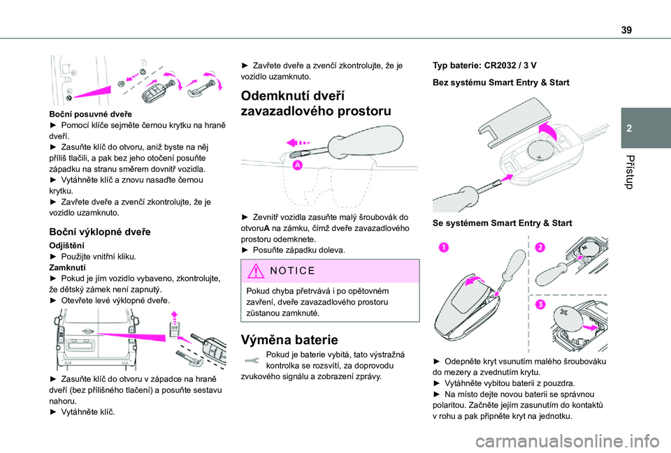TOYOTA PROACE VERSO 2021 Návod na použití (in Czech) 39
Přístup
2
Boční posuvné dveře► Pomocí klíče sejměte černou krytku na hraně dveří.► Zasuňte klíč do otvoru, aniž byste na něj příliš tlačili, a pak bez jeho otočení po TOYOTA PROACE VERSO 2021 Návod na použití (in Czech) 39
Přístup
2
Boční posuvné dveře► Pomocí klíče sejměte černou krytku na hraně dveří.► Zasuňte klíč do otvoru, aniž byste na něj příliš tlačili, a pak bez jeho otočení po