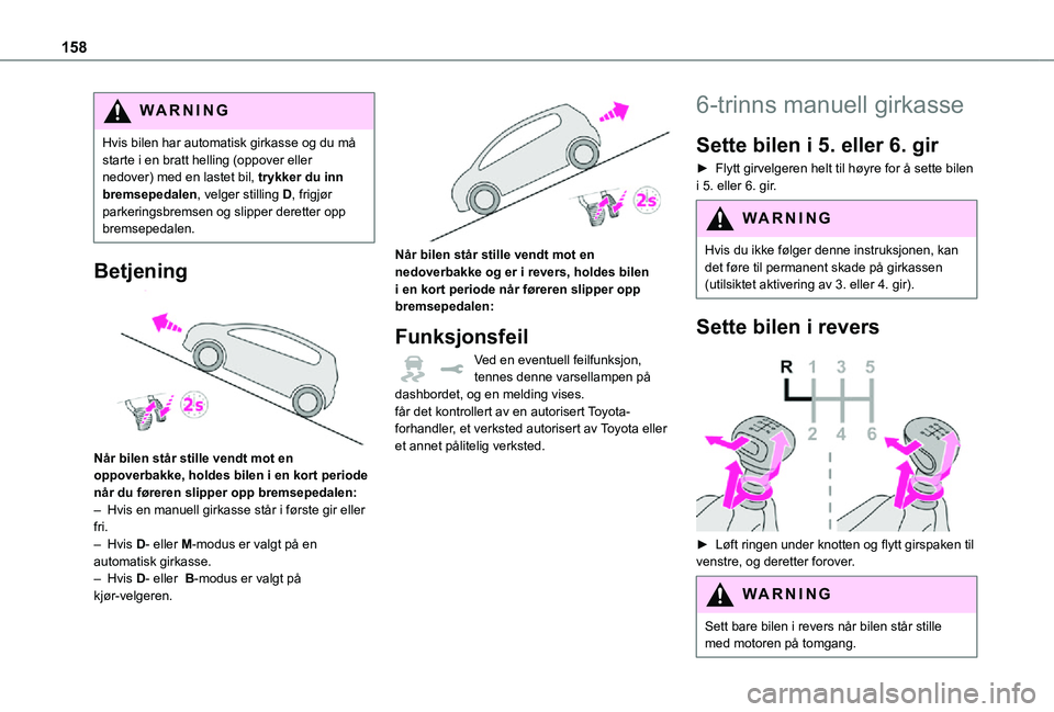 TOYOTA PROACE VERSO 2021 Instruksjoner for bruk (in Norwegian) 158
WARNI NG
Hvis bilen har automatisk girkasse og du må starte i en bratt helling (oppover eller nedover) med en lastet bil, trykker du inn bremsepedalen, velger stilling D, frigjør parkeringsbrems TOYOTA PROACE VERSO 2021 Instruksjoner for bruk (in Norwegian) 158
WARNI NG
Hvis bilen har automatisk girkasse og du må starte i en bratt helling (oppover eller nedover) med en lastet bil, trykker du inn bremsepedalen, velger stilling D, frigjør parkeringsbrems