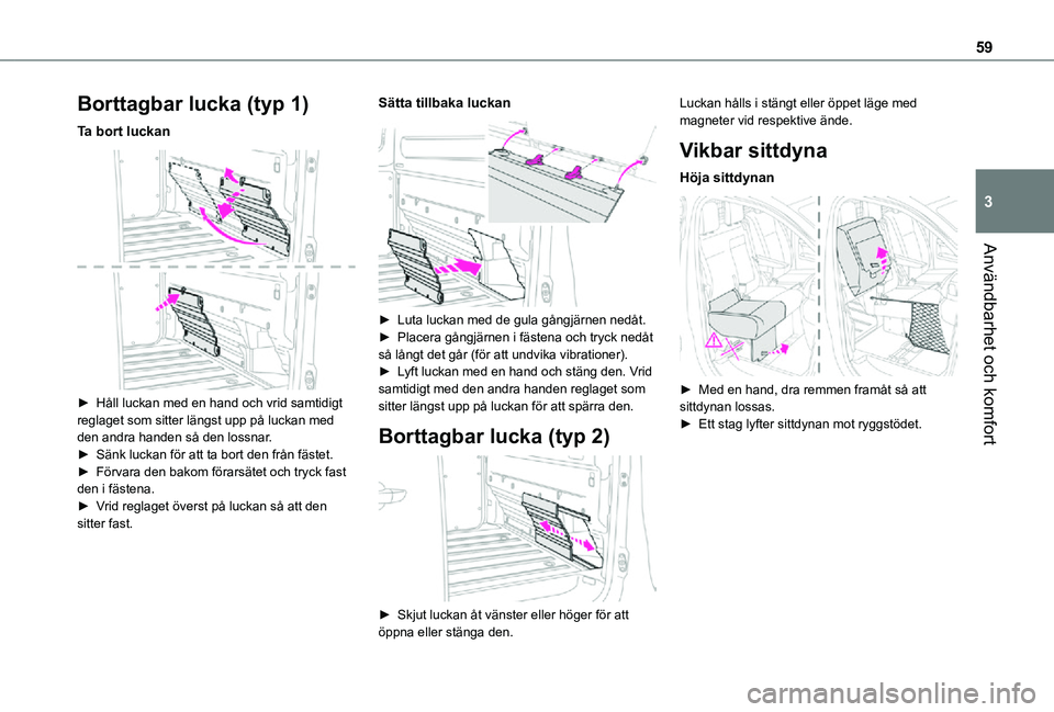TOYOTA PROACE VERSO 2021 Bruksanvisningar (in Swedish) 59
Användbarhet och komfort
3
Borttagbar lucka (typ 1)
Ta bort luckan
► Håll luckan med en hand och vrid samtidigt reglaget som sitter längst upp på luckan med den andra handen så den lossna TOYOTA PROACE VERSO 2021 Bruksanvisningar (in Swedish) 59
Användbarhet och komfort
3
Borttagbar lucka (typ 1)
Ta bort luckan
► Håll luckan med en hand och vrid samtidigt reglaget som sitter längst upp på luckan med den andra handen så den lossna