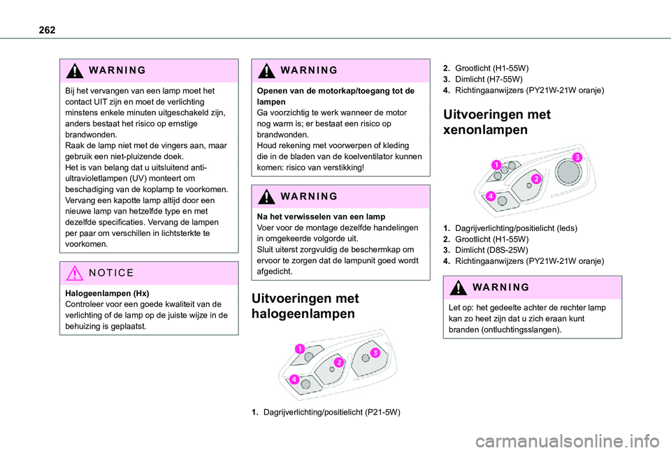 TOYOTA PROACE VERSO 2021 Instructieboekje (in Dutch) 262
WARNI NG
Bij het vervangen van een lamp moet het contact UIT zijn en moet de verlichting minstens enkele minuten uitgeschakeld zijn, anders bestaat het risico op ernstige brandwonden.Raak de lamp TOYOTA PROACE VERSO 2021 Instructieboekje (in Dutch) 262
WARNI NG
Bij het vervangen van een lamp moet het contact UIT zijn en moet de verlichting minstens enkele minuten uitgeschakeld zijn, anders bestaat het risico op ernstige brandwonden.Raak de lamp