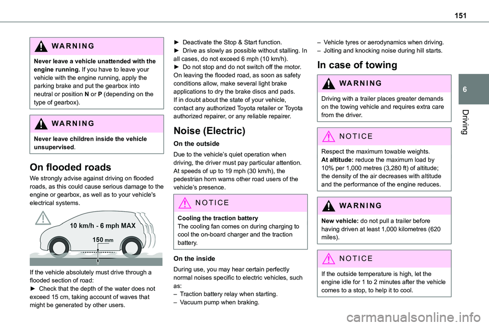 TOYOTA PROACE VERSO 2022  Owners Manual 151
Driving
6
WARNI NG
Never leave a vehicle unattended with the engine running. If you have to leave your vehicle with the engine running, apply the parking brake and put the gearbox into neutral or 