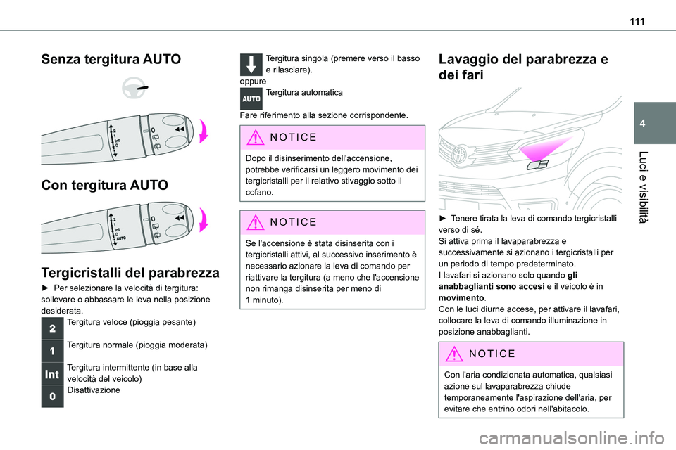 TOYOTA PROACE VERSO 2022  Manuale duso (in Italian) 111
Luci e visibilità
4
Senza tergitura AUTO 
  
 
Con tergitura AUTO 
 
Tergicristalli del parabrezza
► Per selezionare la velocità di tergitura: sollevare o abbassare le leva nella posizione 
de