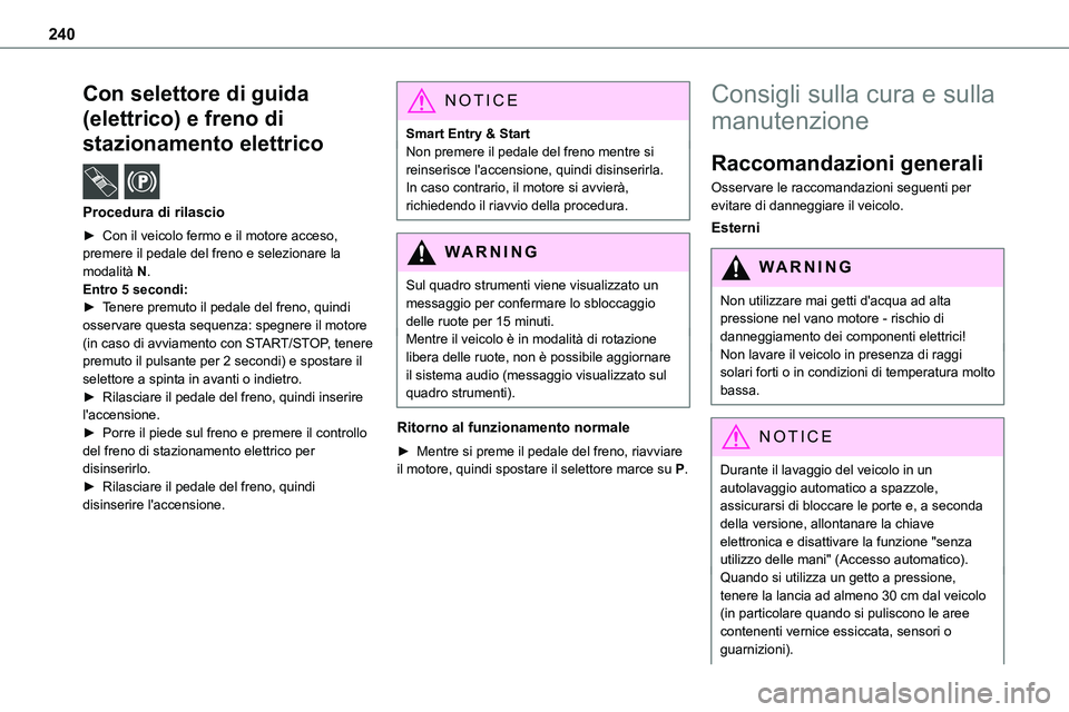 TOYOTA PROACE VERSO 2022  Manuale duso (in Italian) 240
Con selettore di guida 
(elettrico) e freno di 
stazionamento elettrico  /  
Procedura di rilascio
► Con il veicolo fermo e il motore acceso, 
premere il pedale del freno e selezionare la modali