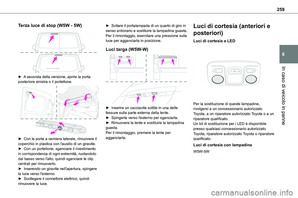 TOYOTA PROACE VERSO 2022  Manuale duso (in Italian) 259
In caso di veicolo in panne
8
Terza luce di stop (W5W - 5W) 
 
► A seconda della versione, aprire la porta posteriore sinistra o il portellone. 
 
►  Con le porte a cerniera laterale, rimuover