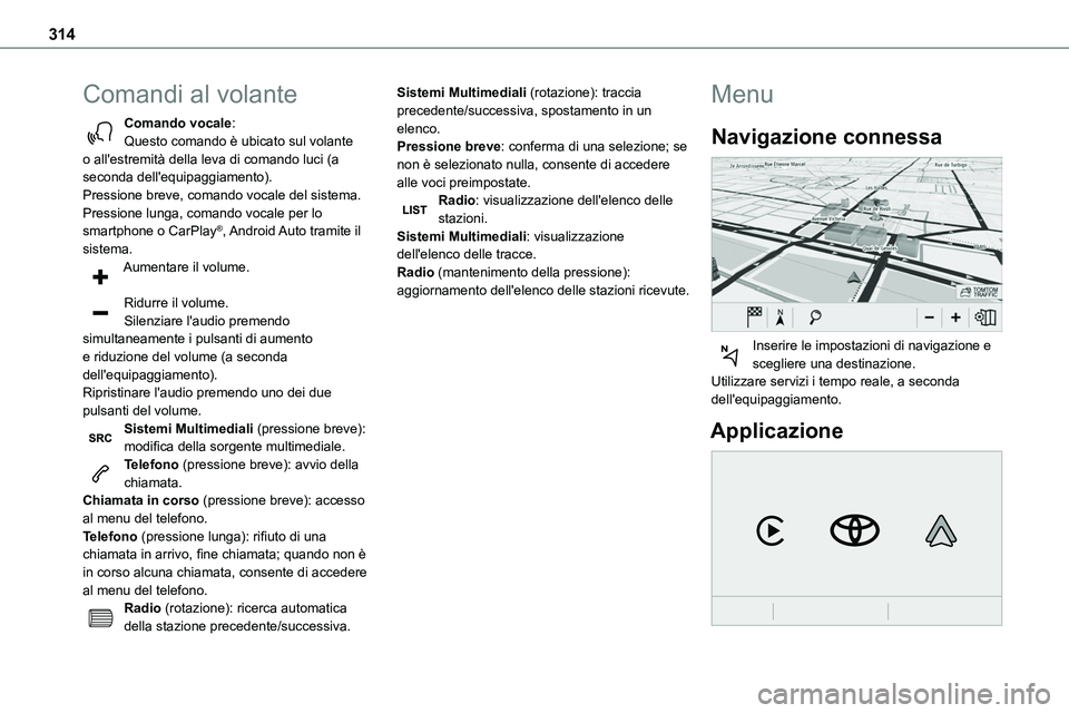 TOYOTA PROACE VERSO 2022  Manuale duso (in Italian) 314
Comandi al volante
Comando vocale:Questo comando è ubicato sul volante o all'estremità della leva di comando luci (a seconda dell'equipaggiamento).Pressione breve, comando vocale del sis