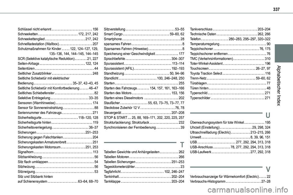 TOYOTA PROACE VERSO 2022 Betriebsanleitungen (in German) 337
Alphabetischer Index
Schlüssel nicht erkannt 156Schneeketten 172, 217, 242Schneekettenglied 217, 242Schnellladestation (Wallbox) 207Schutzmaßnahmen für Kinder 122, 124–127, 129, 13 TOYOTA PROACE VERSO 2022 Betriebsanleitungen (in German) 337
Alphabetischer Index
Schlüssel nicht erkannt 156Schneeketten 172, 217, 242Schneekettenglied 217, 242Schnellladestation (Wallbox) 207Schutzmaßnahmen für Kinder 122, 124–127, 129, 13