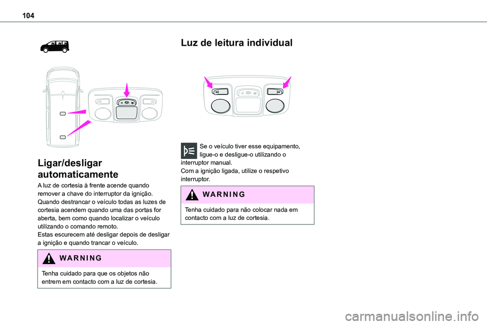 TOYOTA PROACE VERSO 2022 Manual de utilização (in Portuguese) 104
Ligar/desligar
automaticamente
A luz de cortesia à frente acende quando remover a chave do interruptor da ignição.Quando destrancar o veículo todas as luzes de cortesia acendem quando um TOYOTA PROACE VERSO 2022 Manual de utilização (in Portuguese) 104
Ligar/desligar
automaticamente
A luz de cortesia à frente acende quando remover a chave do interruptor da ignição.Quando destrancar o veículo todas as luzes de cortesia acendem quando um