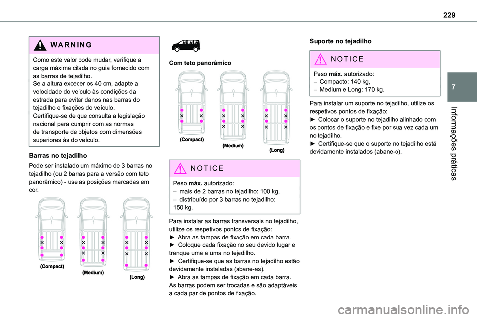 TOYOTA PROACE VERSO 2022  Manual de utilização (in Portuguese) 229
Informações práticas
7
WARNI NG
Como este valor pode mudar, verifique a carga máxima citada no guia fornecido com as barras de tejadilho.Se a altura exceder os 40 cm, adapte a velocidade do ve