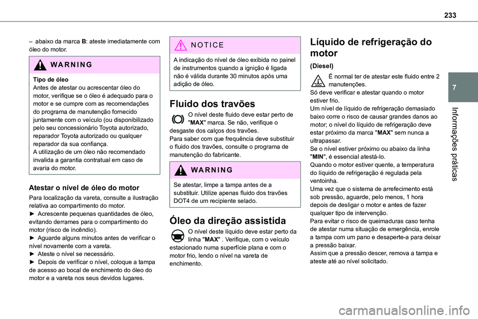 TOYOTA PROACE VERSO 2022  Manual de utilização (in Portuguese) 233
Informações práticas
7
– abaixo da marca B: ateste imediatamente com óleo do motor.
WARNI NG
Tipo de óleoAntes de atestar ou acrescentar óleo do motor, verifique se o óleo é adequado par