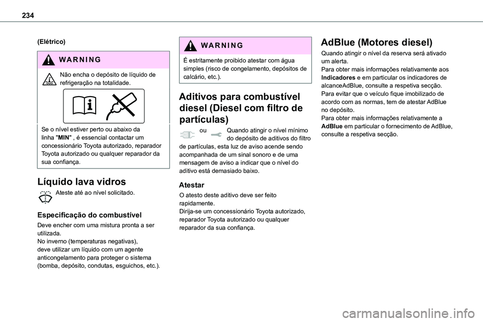 TOYOTA PROACE VERSO 2022  Manual de utilização (in Portuguese) 234
(Elétrico)
WARNI NG
Não encha o depósito de líquido de refrigeração na totalidade.
Se o nível estiver perto ou abaixo da linha "MIN" , é essencial contactar um concessionário Toyo