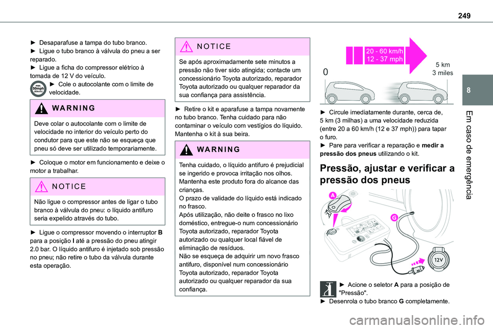TOYOTA PROACE VERSO 2022 Manual de utilização (in Portuguese) 249
Em caso de emergência
8
► Desaparafuse a tampa do tubo branco.► Ligue o tubo branco à válvula do pneu a ser reparado.► Ligue a ficha do compressor elétrico à tomada de 12 V do veículo. TOYOTA PROACE VERSO 2022 Manual de utilização (in Portuguese) 249
Em caso de emergência
8
► Desaparafuse a tampa do tubo branco.► Ligue o tubo branco à válvula do pneu a ser reparado.► Ligue a ficha do compressor elétrico à tomada de 12 V do veículo.