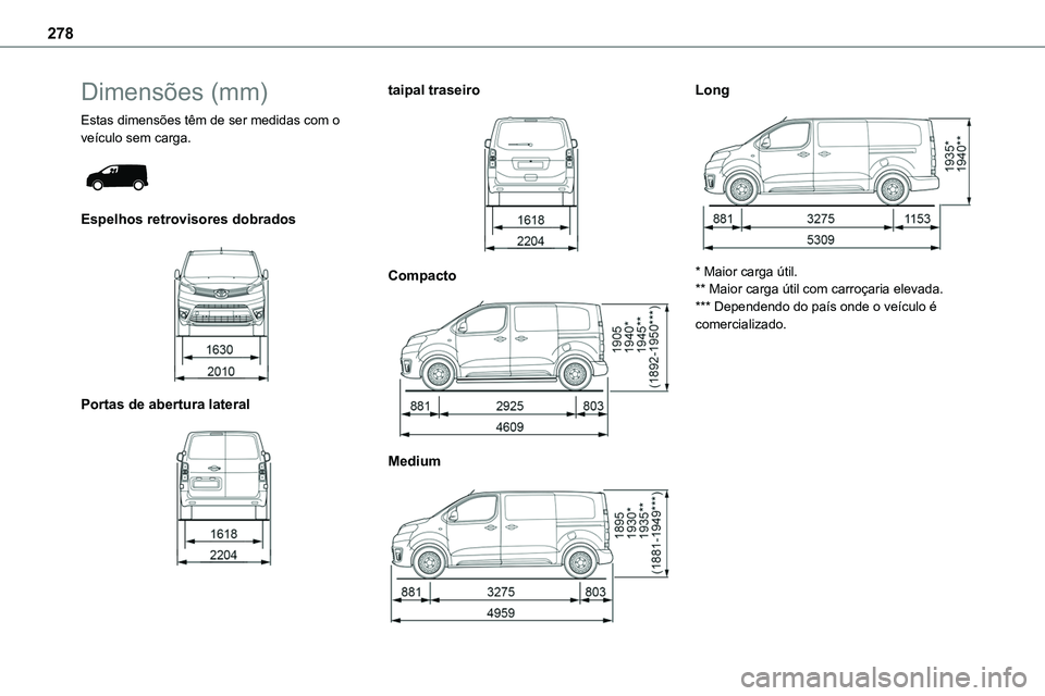 TOYOTA PROACE VERSO 2022  Manual de utilização (in Portuguese) 278
Dimensões (mm)
Estas dimensões têm de ser medidas com o veículo sem carga. 
 
Espelhos retrovisores dobrados 
 
Portas de abertura lateral 
 
taipal traseiro 
 
Compacto 
 
Medium 
 
Long 
 
*