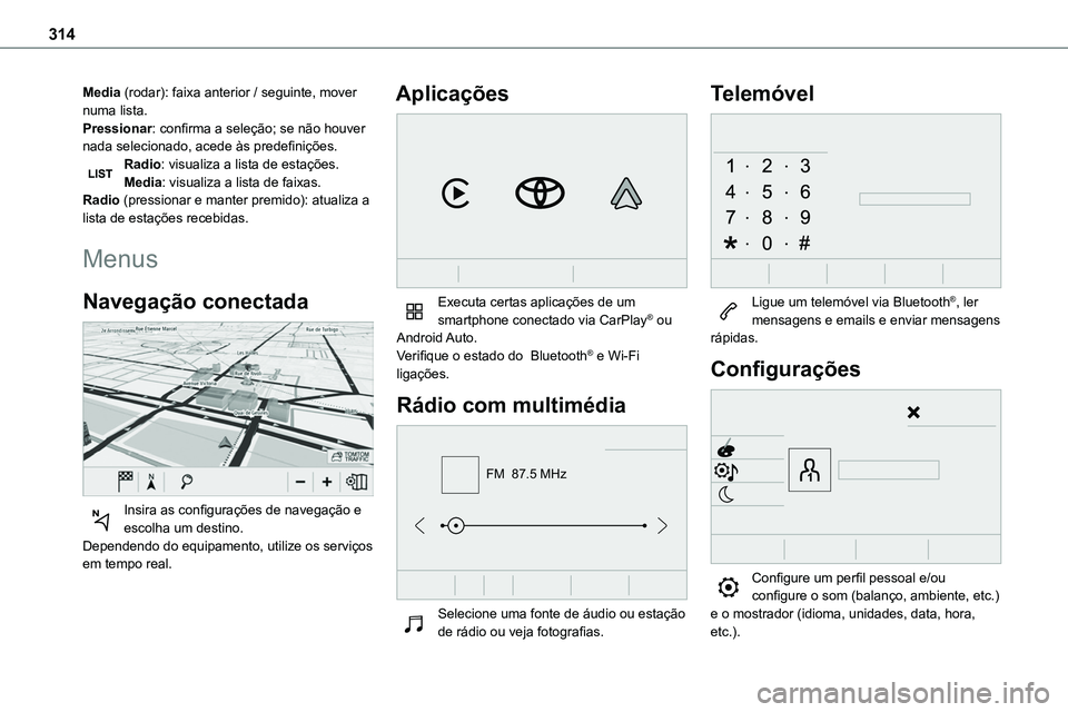TOYOTA PROACE VERSO 2022 Manual de utilização (in Portuguese) 314
Media (rodar): faixa anterior / seguinte, mover numa lista.Pressionar: confirma a seleção; se não houver nada selecionado, acede às predefinições.Radio: visualiza a lista de estações.Media TOYOTA PROACE VERSO 2022 Manual de utilização (in Portuguese) 314
Media (rodar): faixa anterior / seguinte, mover numa lista.Pressionar: confirma a seleção; se não houver nada selecionado, acede às predefinições.Radio: visualiza a lista de estações.Media