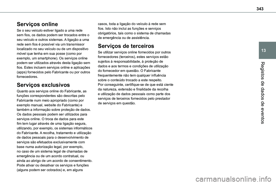 TOYOTA PROACE VERSO 2022 Manual de utilização (in Portuguese) 343
Registos de dados de eventos
13
Serviços online
Se o seu veículo estiver ligado a uma rede sem fios, os dados podem ser trocados entre o seu veículo e outros sistemas. A ligação a uma rede se TOYOTA PROACE VERSO 2022 Manual de utilização (in Portuguese) 343
Registos de dados de eventos
13
Serviços online
Se o seu veículo estiver ligado a uma rede sem fios, os dados podem ser trocados entre o seu veículo e outros sistemas. A ligação a uma rede se