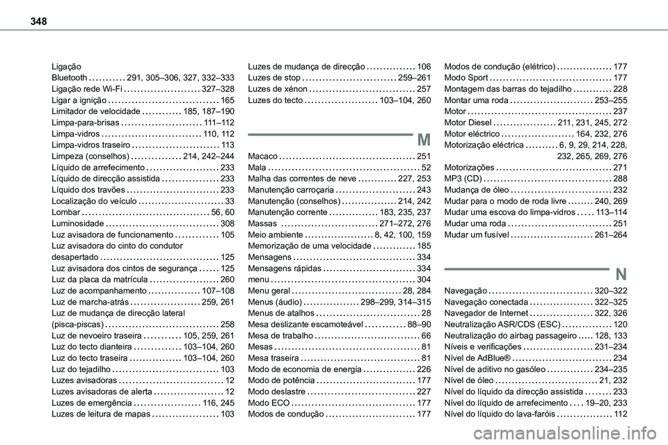 TOYOTA PROACE VERSO 2022 Manual de utilização (in Portuguese) 348
Ligação Bluetooth 291, 305–306, 327, 332–333Ligação rede Wi-Fi 327–328Ligar a ignição 165Limitador de velocidade 185, 187–190Limpa-para-brisas 111–11 2Limpa-vidros 11 TOYOTA PROACE VERSO 2022 Manual de utilização (in Portuguese) 348
Ligação Bluetooth 291, 305–306, 327, 332–333Ligação rede Wi-Fi 327–328Ligar a ignição 165Limitador de velocidade 185, 187–190Limpa-para-brisas 111–11 2Limpa-vidros 11