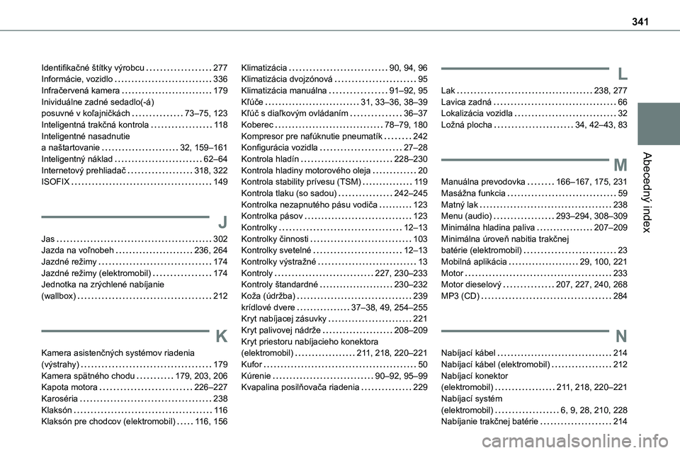 TOYOTA PROACE VERSO 2022 Návod na použitie (in Slovakian) 341
Abecedný index
Identifikačné štítky výrobcu 277Informácie, vozidlo 336Infračervená kamera 179Inividuálne zadné sedadlo(-á) posuvné v koľajničkách 73–75, 123Inteligentná TOYOTA PROACE VERSO 2022 Návod na použitie (in Slovakian) 341
Abecedný index
Identifikačné štítky výrobcu 277Informácie, vozidlo 336Infračervená kamera 179Inividuálne zadné sedadlo(-á) posuvné v koľajničkách 73–75, 123Inteligentná