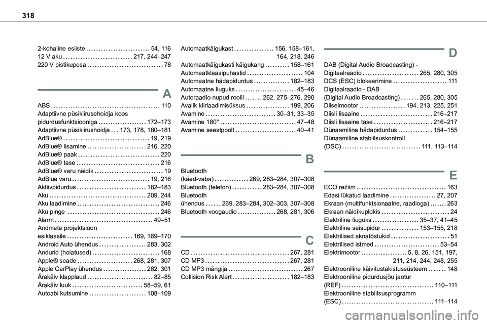 TOYOTA PROACE VERSO 2022 Kasutusjuhend (in Estonian) 318
2-kohaline esiiste 54, 11 612 V aku 217, 244–247220 V pistikupesa 78
A
ABS 11 0
Adaptiivne püsikiirusehoidja koos pidurdusfunktsiooniga 172–173Adaptiivne püsikiirushoidja 173, 17 TOYOTA PROACE VERSO 2022 Kasutusjuhend (in Estonian) 318
2-kohaline esiiste 54, 11 612 V aku 217, 244–247220 V pistikupesa 78
A
ABS 11 0
Adaptiivne püsikiirusehoidja koos pidurdusfunktsiooniga 172–173Adaptiivne püsikiirushoidja 173, 17