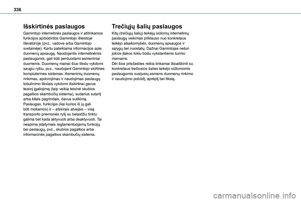 TOYOTA PROACE VERSO 2022 Eksploatavimo vadovas (in Lithuanian) 336
Išskirtinės paslaugos
Gamintojo internetinės paslaugos ir atitinkamos funkcijos apibūdintos Gamintojo išleistoje literatūroje (pvz., vadove arba Gamintojo svetainėje). Kartu pateikiama info TOYOTA PROACE VERSO 2022 Eksploatavimo vadovas (in Lithuanian) 336
Išskirtinės paslaugos
Gamintojo internetinės paslaugos ir atitinkamos funkcijos apibūdintos Gamintojo išleistoje literatūroje (pvz., vadove arba Gamintojo svetainėje). Kartu pateikiama info