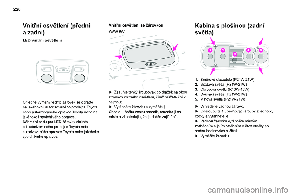 TOYOTA PROACE VERSO 2022 Návod na použití (in Czech) 250
Vnitřní osvětlení (přední
a zadní)
LED vnitřní osvětlení
Ohledně výměny těchto žárovek se obraťte na jakéhokoli autorizovaného prodejce Toyota nebo autorizovaného opravce TOYOTA PROACE VERSO 2022 Návod na použití (in Czech) 250
Vnitřní osvětlení (přední
a zadní)
LED vnitřní osvětlení
Ohledně výměny těchto žárovek se obraťte na jakéhokoli autorizovaného prodejce Toyota nebo autorizovaného opravce