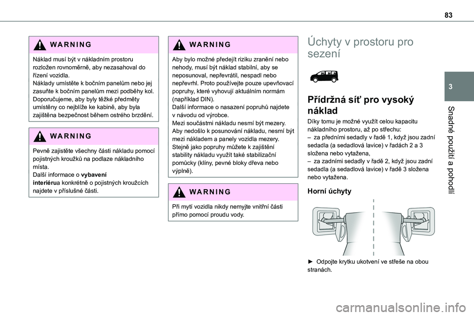 TOYOTA PROACE VERSO 2022 Návod na použití (in Czech) 83
Snadné použití a pohodlí
3
WARNI NG
Náklad musí být v nákladním prostoru rozložen rovnoměrně, aby nezasahoval do řízení vozidla.Náklady umístěte k bočním panelům nebo jej zasu TOYOTA PROACE VERSO 2022 Návod na použití (in Czech) 83
Snadné použití a pohodlí
3
WARNI NG
Náklad musí být v nákladním prostoru rozložen rovnoměrně, aby nezasahoval do řízení vozidla.Náklady umístěte k bočním panelům nebo jej zasu