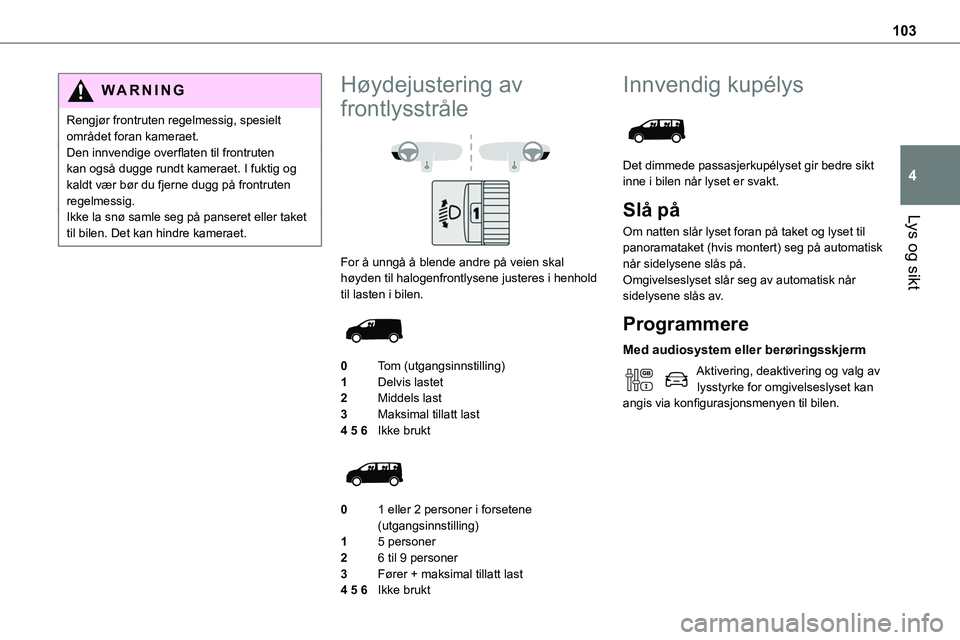 TOYOTA PROACE VERSO 2022 Instruksjoner for bruk (in Norwegian) 103
Lys og sikt
4
WARNI NG
Rengjør frontruten regelmessig, spesielt området foran kameraet.Den innvendige overflaten til frontruten kan også dugge rundt kameraet. I fuktig og kaldt vær bør du fje TOYOTA PROACE VERSO 2022 Instruksjoner for bruk (in Norwegian) 103
Lys og sikt
4
WARNI NG
Rengjør frontruten regelmessig, spesielt området foran kameraet.Den innvendige overflaten til frontruten kan også dugge rundt kameraet. I fuktig og kaldt vær bør du fje
