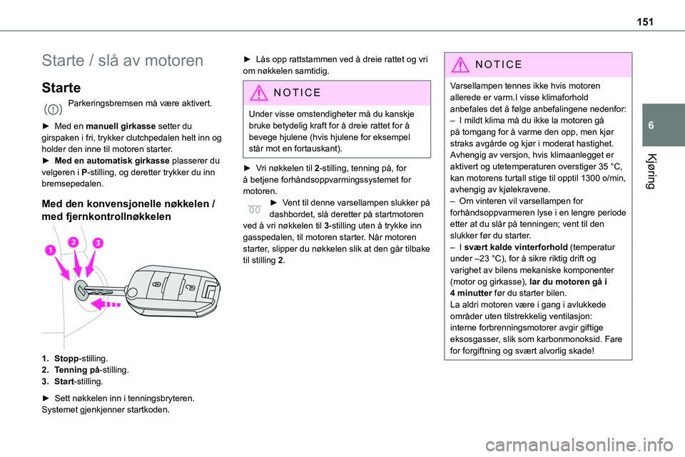 TOYOTA PROACE VERSO 2022  Instruksjoner for bruk (in Norwegian) 151
Kjøring
6
Starte / slå av motoren
Starte
Parkeringsbremsen må være aktivert. 
► Med en manuell girkasse setter du girspaken i fri, trykker clutchpedalen helt inn og holder den inne til motor