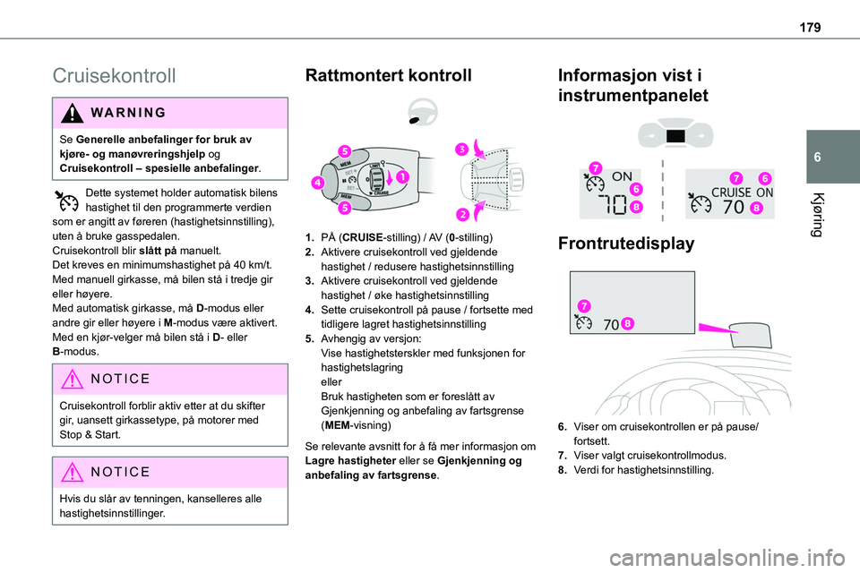 TOYOTA PROACE VERSO 2022  Instruksjoner for bruk (in Norwegian) 179
Kjøring
6
Cruisekontroll
WARNI NG
Se Generelle anbefalinger for bruk av kjøre- og manøvreringshjelp og Cruisekontroll – spesielle anbefalinger.
Dette systemet holder automatisk bilens 
hastig