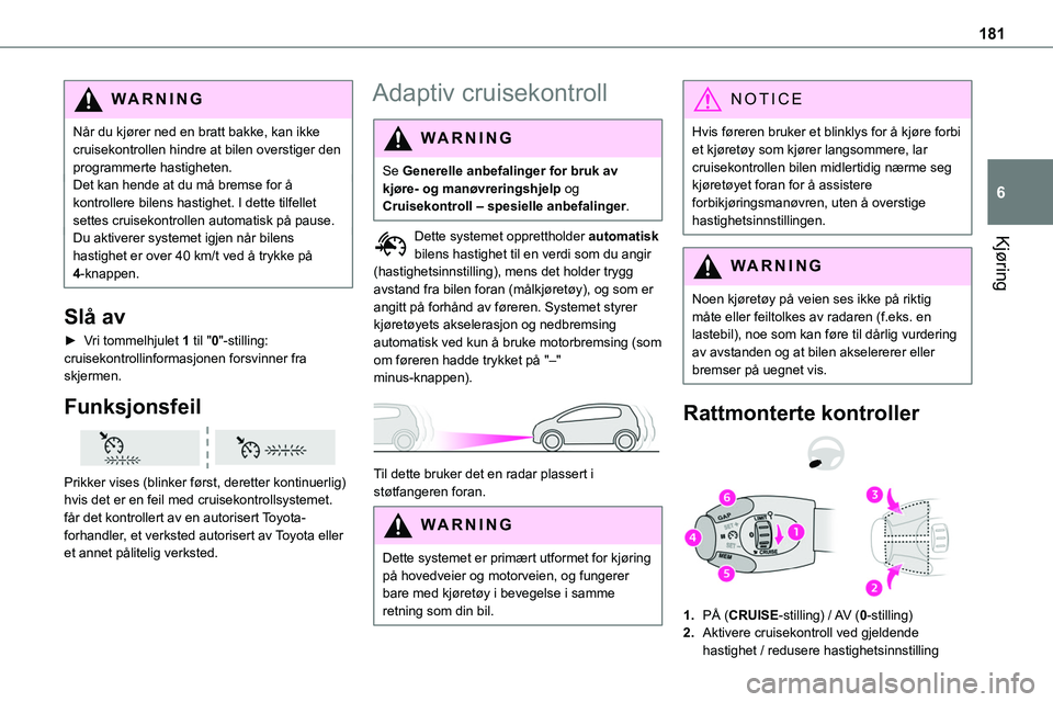 TOYOTA PROACE VERSO 2022 Instruksjoner for bruk (in Norwegian) 181
Kjøring
6
WARNI NG
Når du kjører ned en bratt bakke, kan ikke cruisekontrollen hindre at bilen overstiger den programmerte hastigheten.Det kan hende at du må bremse for å kontrollere bilens h TOYOTA PROACE VERSO 2022 Instruksjoner for bruk (in Norwegian) 181
Kjøring
6
WARNI NG
Når du kjører ned en bratt bakke, kan ikke cruisekontrollen hindre at bilen overstiger den programmerte hastigheten.Det kan hende at du må bremse for å kontrollere bilens h