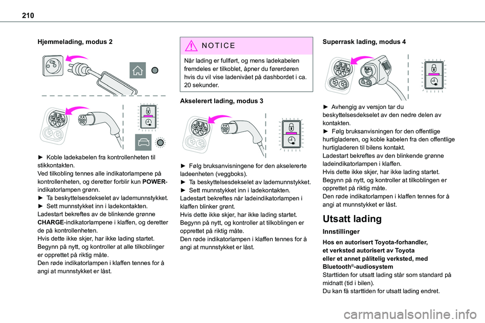 TOYOTA PROACE VERSO 2022 Instruksjoner for bruk (in Norwegian) 210
Hjemmelading, modus 2
► Koble ladekabelen fra kontrollenheten til stikkontakten.Ved tilkobling tennes alle indikatorlampene på kontrollenheten, og deretter forblir kun POWER-indikatorlamp TOYOTA PROACE VERSO 2022 Instruksjoner for bruk (in Norwegian) 210
Hjemmelading, modus 2
► Koble ladekabelen fra kontrollenheten til stikkontakten.Ved tilkobling tennes alle indikatorlampene på kontrollenheten, og deretter forblir kun POWER-indikatorlamp