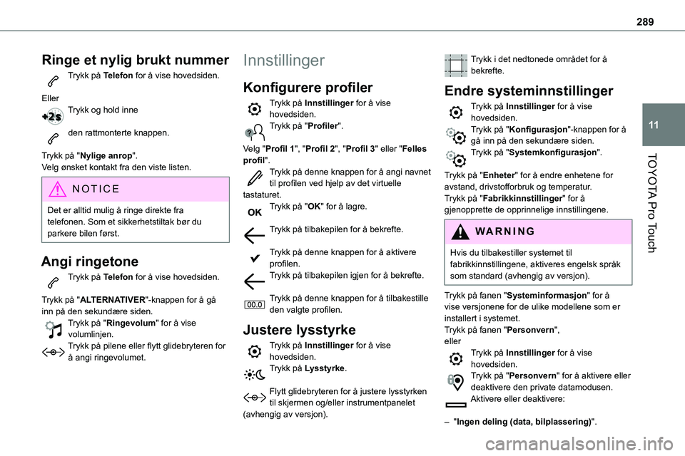 TOYOTA PROACE VERSO 2022 Instruksjoner for bruk (in Norwegian) 289
TOYOTA Pro Touch
11
Ringe et nylig brukt nummer
Trykk på Telefon for å vise hovedsiden.
EllerTrykk og hold inne
den rattmonterte knappen.
Trykk på "Nylige anrop".
Velg ønsket kontak TOYOTA PROACE VERSO 2022 Instruksjoner for bruk (in Norwegian) 289
TOYOTA Pro Touch
11
Ringe et nylig brukt nummer
Trykk på Telefon for å vise hovedsiden.
EllerTrykk og hold inne
den rattmonterte knappen.
Trykk på "Nylige anrop".
Velg ønsket kontak