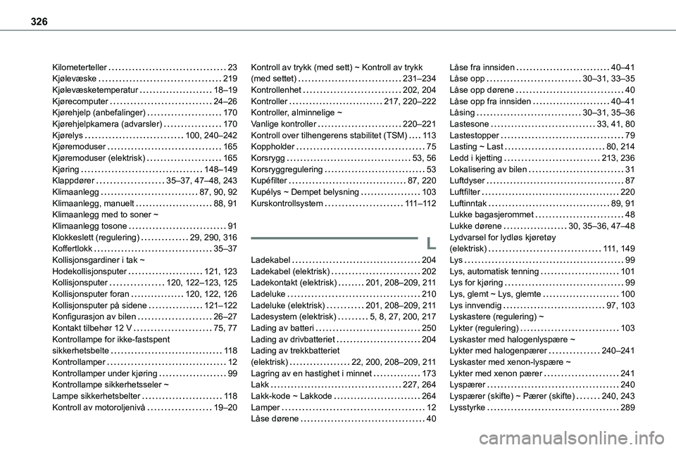 TOYOTA PROACE VERSO 2022 Instruksjoner for bruk (in Norwegian) 326
Kilometerteller 23Kjølevæske 219Kjølevæsketemperatur 18–19Kjørecomputer 24–26Kjørehjelp (anbefalinger) 170Kjørehjelpkamera (advarsler) 170Kjørelys 100, 240–242Kjøremod TOYOTA PROACE VERSO 2022 Instruksjoner for bruk (in Norwegian) 326
Kilometerteller 23Kjølevæske 219Kjølevæsketemperatur 18–19Kjørecomputer 24–26Kjørehjelp (anbefalinger) 170Kjørehjelpkamera (advarsler) 170Kjørelys 100, 240–242Kjøremod