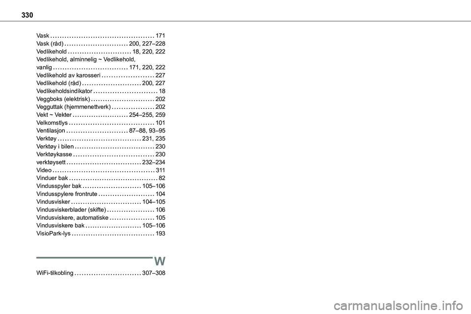 TOYOTA PROACE VERSO 2022 Instruksjoner for bruk (in Norwegian) 330
Vask 171Vask (råd) 200, 227–228Vedlikehold 18, 220, 222Vedlikehold, alminnelig ~ Vedlikehold, vanlig 171, 220, 222Vedlikehold av karosseri 227Vedlikehold (råd) 200, 227Vedlikehold TOYOTA PROACE VERSO 2022 Instruksjoner for bruk (in Norwegian) 330
Vask 171Vask (råd) 200, 227–228Vedlikehold 18, 220, 222Vedlikehold, alminnelig ~ Vedlikehold, vanlig 171, 220, 222Vedlikehold av karosseri 227Vedlikehold (råd) 200, 227Vedlikehold