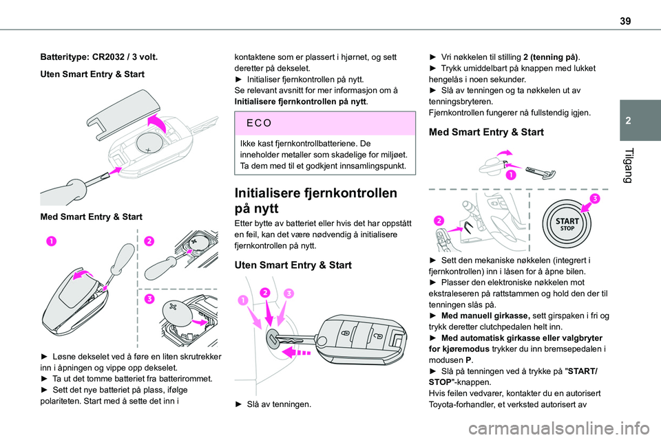 TOYOTA PROACE VERSO 2022  Instruksjoner for bruk (in Norwegian) 39
Tilgang
2
Batteritype: CR2032 / 3 volt.
Uten Smart Entry & Start 
 
Med Smart Entry & Start 
 
► Løsne dekselet ved å føre en liten skrutrekker 
inn i åpningen og vippe opp dekselet.► Ta ut