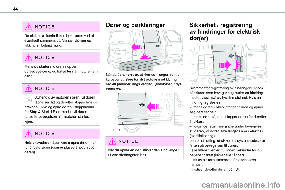 TOYOTA PROACE VERSO 2022  Instruksjoner for bruk (in Norwegian) 44
NOTIC E
De elektriske kontrollene deaktiveres ved et eventuelt sammenstøt. Manuell åpning og lukking er fortsatt mulig.
NOTIC E
Mens du starter motoren stopper dørbevegelsene, og fortsetter når