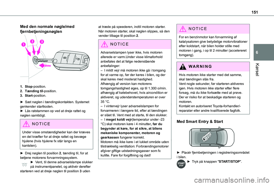 TOYOTA PROACE VERSO 2022 Brugsanvisning (in Danish) 151
Kørsel
6
Med den normale nøgle/med
fjernbetjeningsnøglen
1.Stop-position.
2.Tænding til-position.
3.Start-position.
► Sæt nøglen i tændingskontakten. Systemet genkender startkoden.► Là TOYOTA PROACE VERSO 2022 Brugsanvisning (in Danish) 151
Kørsel
6
Med den normale nøgle/med
fjernbetjeningsnøglen
1.Stop-position.
2.Tænding til-position.
3.Start-position.
â–º Sæt nøglen i tændingskontakten. Systemet genkender startkoden.â–º LÃ