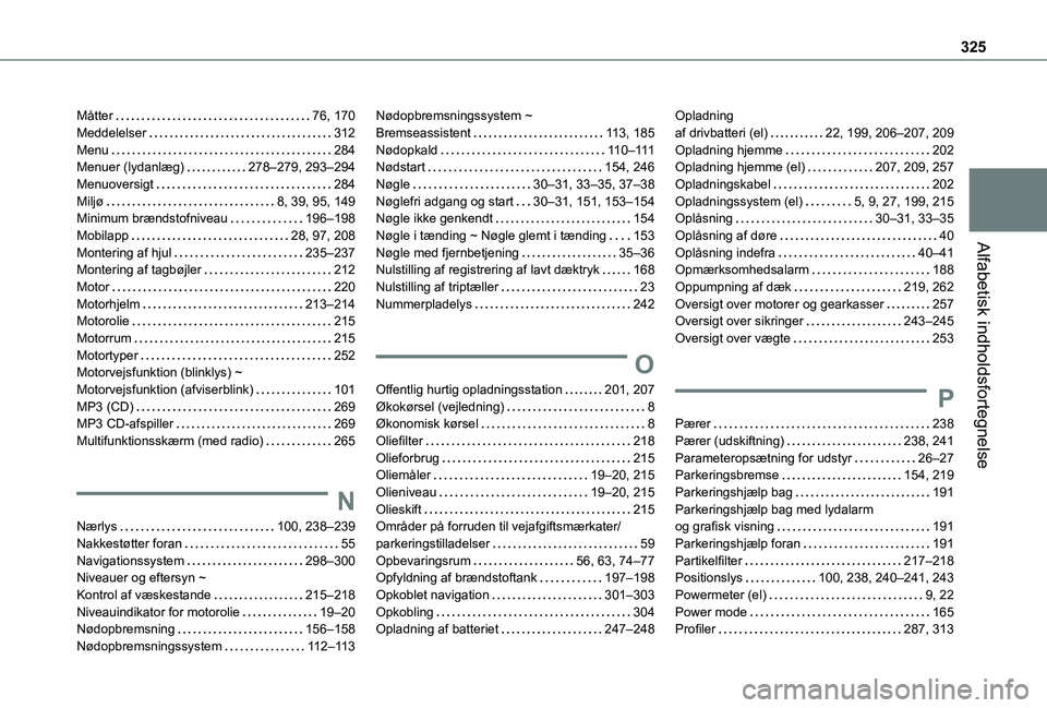 TOYOTA PROACE VERSO 2022 Brugsanvisning (in Danish) 325
Alfabetisk indholdsfortegnelse
Måtter 76, 170Meddelelser 312Menu 284Menuer (lydanlæg) 278–279, 293–294Menuoversigt 284Miljø 8, 39, 95, 149Minimum brændstofniveau 196–198Mob TOYOTA PROACE VERSO 2022 Brugsanvisning (in Danish) 325
Alfabetisk indholdsfortegnelse
Måtter 76, 170Meddelelser 312Menu 284Menuer (lydanlæg) 278–279, 293–294Menuoversigt 284Miljø 8, 39, 95, 149Minimum brændstofniveau 196–198Mob