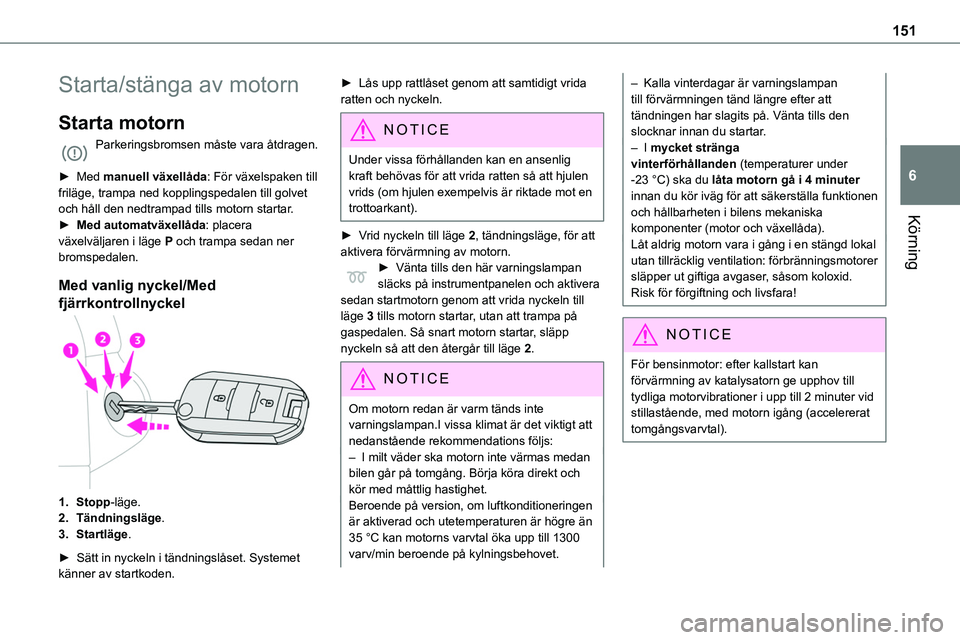 TOYOTA PROACE VERSO 2022  Bruksanvisningar (in Swedish) 151
Körning
6
Starta/stänga av motorn
Starta motorn
Parkeringsbromsen måste vara åtdragen. 
► Med manuell växellåda: För växelspaken till friläge, trampa ned kopplingspedalen till golvet oc