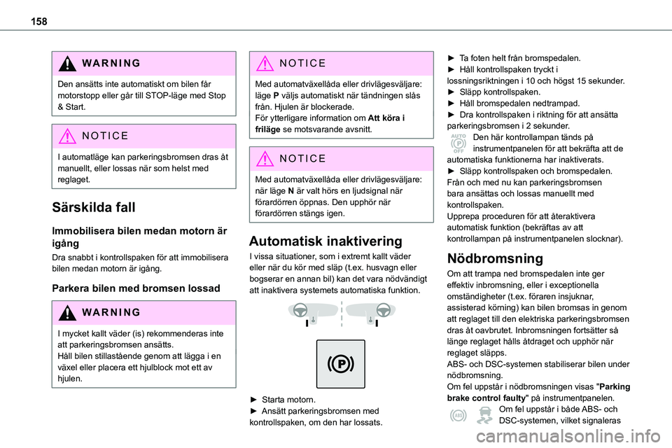 TOYOTA PROACE VERSO 2022  Bruksanvisningar (in Swedish) 158
WARNI NG
Den ansätts inte automatiskt om bilen får motorstopp eller går till STOP-läge med Stop & Start.
NOTIC E
I automatläge kan parkeringsbromsen dras åt manuellt, eller lossas när som h