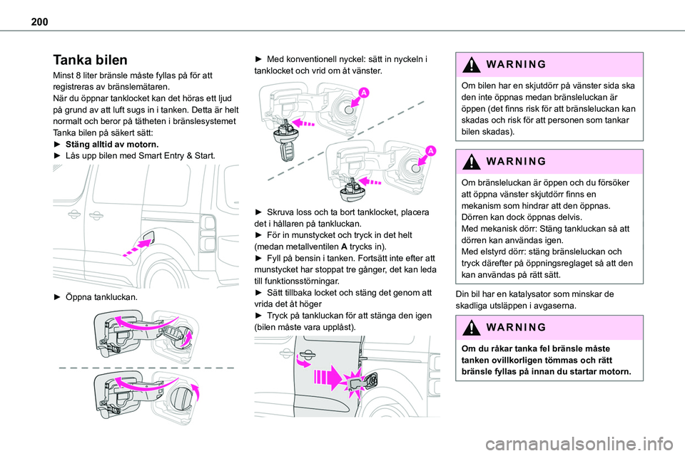 TOYOTA PROACE VERSO 2022  Bruksanvisningar (in Swedish) 200
Tanka bilen
Minst 8 liter bränsle måste fyllas på för att registreras av bränslemätaren.När du öppnar tanklocket kan det höras ett ljud på grund av att luft sugs in i tanken. Detta är h