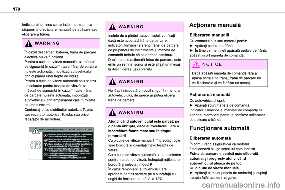 TOYOTA PROACE VERSO 2022 Manual de utilizare (in Romanian) 170
Indicatorul luminos se aprinde intermitent ca răspuns la o solicitare manuală de apăsare sau eliberare a frânei.
WARNI NG
În cazul descărcării bateriei, frâna de parcare electrică nu va TOYOTA PROACE VERSO 2022 Manual de utilizare (in Romanian) 170
Indicatorul luminos se aprinde intermitent ca răspuns la o solicitare manuală de apăsare sau eliberare a frânei.
WARNI NG
În cazul descărcării bateriei, frâna de parcare electrică nu va
