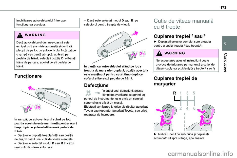 TOYOTA PROACE VERSO 2022 Manual de utilizare (in Romanian) 173
Conducere
6
imobilizarea autovehiculului întrerupe funcționarea acestuia.
WARNI NG
Dacă autovehiculul dumneavoastră este echipat cu transmisie automată și doriți să plecați de pe loc cu a TOYOTA PROACE VERSO 2022 Manual de utilizare (in Romanian) 173
Conducere
6
imobilizarea autovehiculului întrerupe funcționarea acestuia.
WARNI NG
Dacă autovehiculul dumneavoastră este echipat cu transmisie automată și doriți să plecați de pe loc cu a