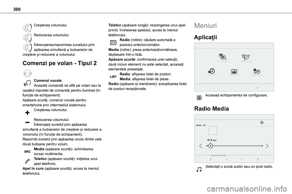 TOYOTA PROACE VERSO 2022  Manual de utilizare (in Romanian) 300
Creșterea volumului. 
Reducerea volumului. 
Întreruperea/repornirea sunetului prin apăsarea simultană a butoanelor de creștere și reducere a volumului.
Comenzi pe volan - Tipul 2  
Comenzi v