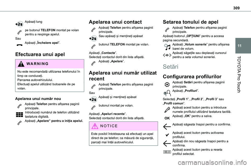 TOYOTA PROACE VERSO 2022  Manual de utilizare (in Romanian) 309
TOYOTA Pro Touch
11
Apăsați lung 
pe butonul TELEFON montat pe volan pentru a respinge apelul.SauApăsați „Încheiere apel”. 
Efectuarea unui apel
WARNI NG
Nu este recomandată utilizarea t