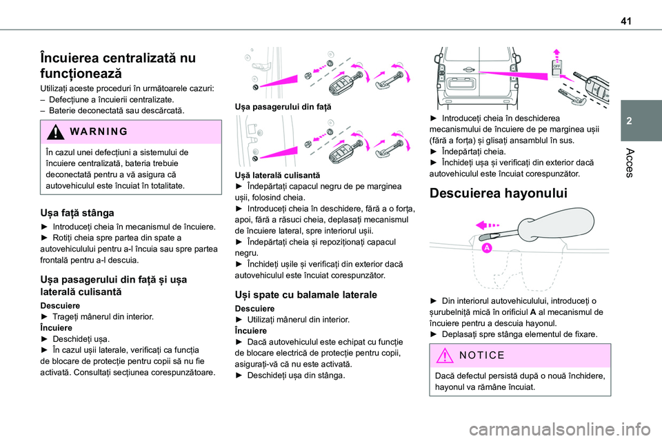 TOYOTA PROACE VERSO 2022  Manual de utilizare (in Romanian) 41
Acces
2
Încuierea centralizată nu 
funcționează
Utilizați aceste proceduri în următoarele cazuri:– Defecțiune a încuierii centralizate.– Baterie deconectată sau descărcată.
WARNI NG