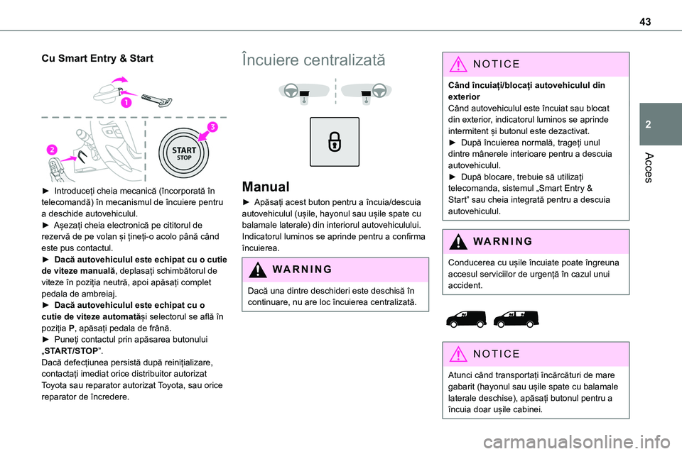 TOYOTA PROACE VERSO 2022 Manual de utilizare (in Romanian) 43
Acces
2
Cu Smart Entry & Start
► Introduceți cheia mecanică (încorporată în telecomandă) în mecanismul de încuiere pentru a deschide autovehiculul.► Așezați cheia electronică pe c TOYOTA PROACE VERSO 2022 Manual de utilizare (in Romanian) 43
Acces
2
Cu Smart Entry & Start
► Introduceți cheia mecanică (încorporată în telecomandă) în mecanismul de încuiere pentru a deschide autovehiculul.► Așezați cheia electronică pe c
