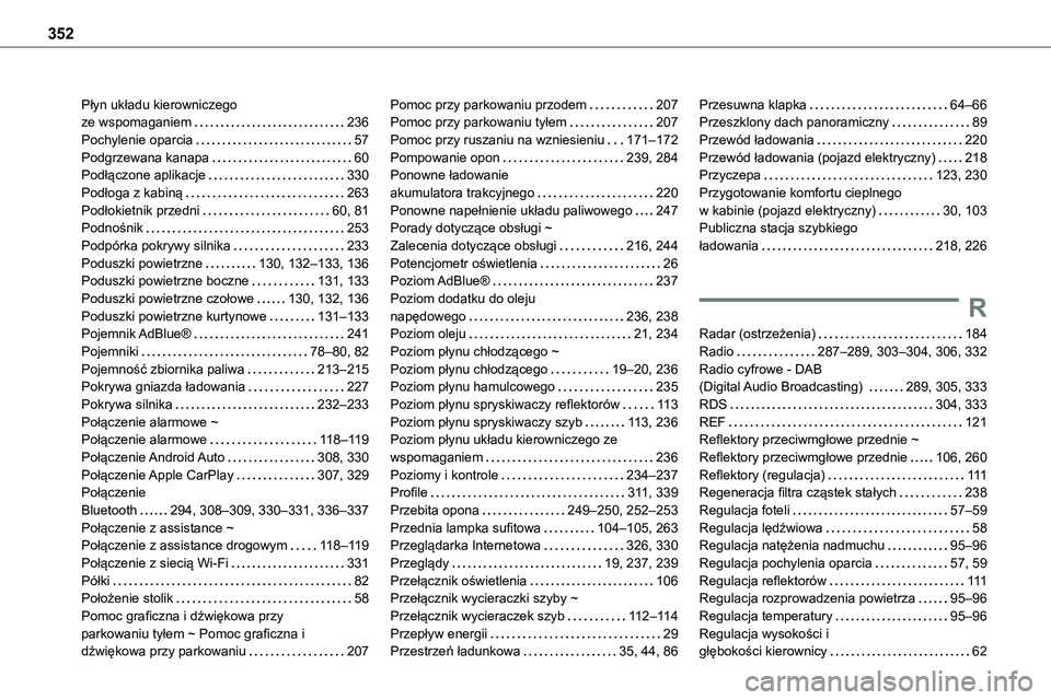 TOYOTA PROACE VERSO 2022 Instrukcja obsługi (in Polish) 352
Płyn układu kierowniczego ze wspomaganiem 236Pochylenie oparcia 57Podgrzewana kanapa 60Podłączone aplikacje 330Podłoga z kabiną 263Podłokietnik przedni 60, 81Podnośnik 253
P TOYOTA PROACE VERSO 2022 Instrukcja obsługi (in Polish) 352
Płyn układu kierowniczego ze wspomaganiem 236Pochylenie oparcia 57Podgrzewana kanapa 60Podłączone aplikacje 330Podłoga z kabiną 263Podłokietnik przedni 60, 81Podnośnik 253
P