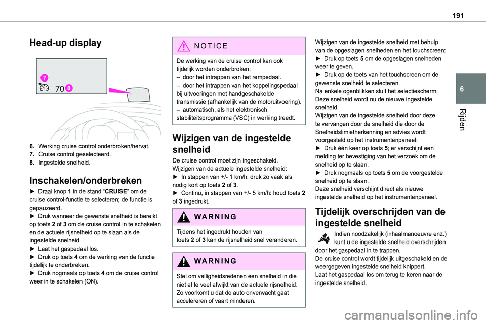 TOYOTA PROACE VERSO 2022  Instructieboekje (in Dutch) 191
Rijden
6
Head-up display 
 
6.Werking cruise control onderbroken/hervat.
7.Cruise control geselecteerd.
8.Ingestelde snelheid.
Inschakelen/onderbreken
► Draai knop 1 in de stand “CRUISE” om 