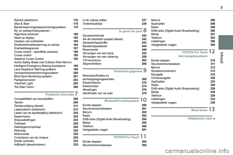 TOYOTA PROACE VERSO 2022 Instructieboekje (in Dutch) 3
Inhoud
Rijmodi (elektrisch) 176Stop & Start 176Bandenspanningswaarschuwingssysteem 178Rij- en parkeerhulpsystemen - Algemene adviezen 180Head-up display 182Opslaan van snelheden 184Snelheidsl TOYOTA PROACE VERSO 2022 Instructieboekje (in Dutch) 3
Inhoud
Rijmodi (elektrisch) 176Stop & Start 176Bandenspanningswaarschuwingssysteem 178Rij- en parkeerhulpsystemen - Algemene adviezen 180Head-up display 182Opslaan van snelheden 184Snelheidsl