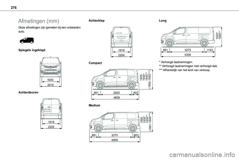 TOYOTA PROACE VERSO 2022  Instructieboekje (in Dutch) 276
Afmetingen (mm)
Deze afmetingen zijn gemeten bij een onbeladen auto. 
 
Spiegels ingeklapt 
 
Achterdeuren 
 
Achterklep 
 
Compact 
 
Medium 
 
Long 
 
* Verhoogd laadvermogen.** Verhoogd laadver TOYOTA PROACE VERSO 2022  Instructieboekje (in Dutch) 276
Afmetingen (mm)
Deze afmetingen zijn gemeten bij een onbeladen auto. 
 
Spiegels ingeklapt 
 
Achterdeuren 
 
Achterklep 
 
Compact 
 
Medium 
 
Long 
 
* Verhoogd laadvermogen.** Verhoogd laadver